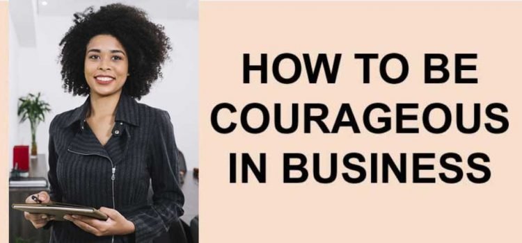 How to be courageous in business