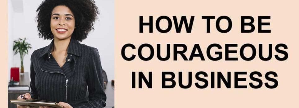 How to be courageous in business